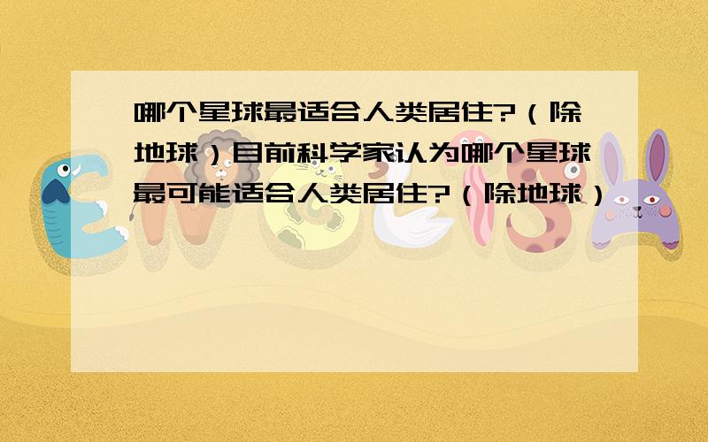 哪个星球最适合人类居住?（除地球）目前科学家认为哪个星球最可能适合人类居住?（除地球）