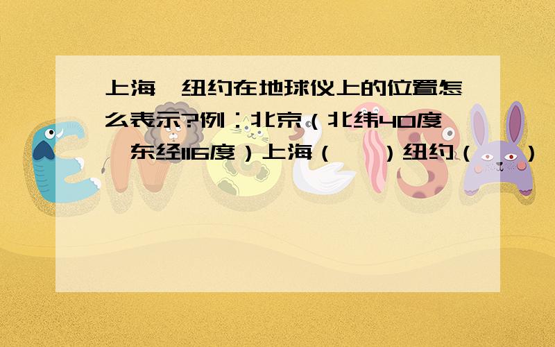 上海、纽约在地球仪上的位置怎么表示?例：北京（北纬40度,东经116度）上海（ ,）纽约（ ,）