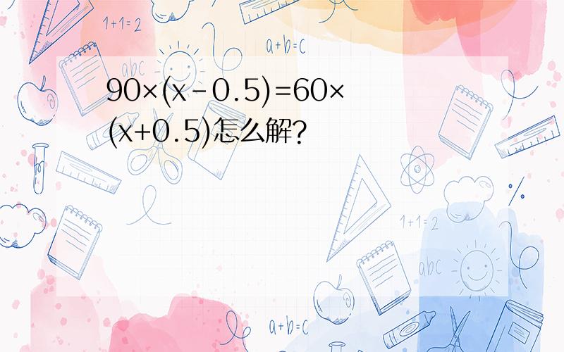 90×(x-0.5)=60×(x+0.5)怎么解?