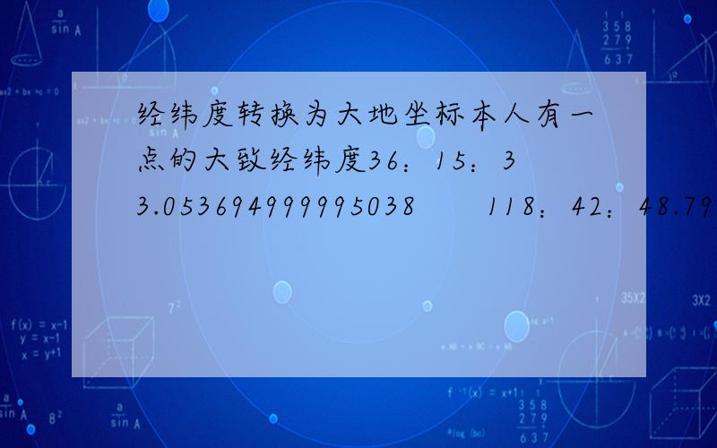 经纬度转换为大地坐标本人有一点的大致经纬度36：15：33.053694999995038       118：42：48.798434500000241   还有精确的大地坐标（貌似是80坐标系）4014318.481  519075.270请问是如何转换的?  有没有软件?