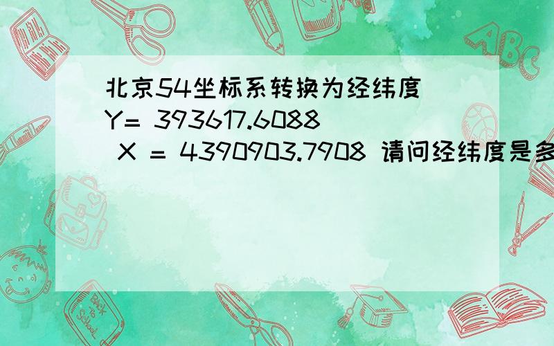 北京54坐标系转换为经纬度 Y= 393617.6088 X = 4390903.7908 请问经纬度是多少,并告诉我如何计算的我要将转换后的坐标投到google earth上  然后截图  同时要保证所截图的分辨率