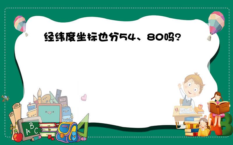 经纬度坐标也分54、80吗?