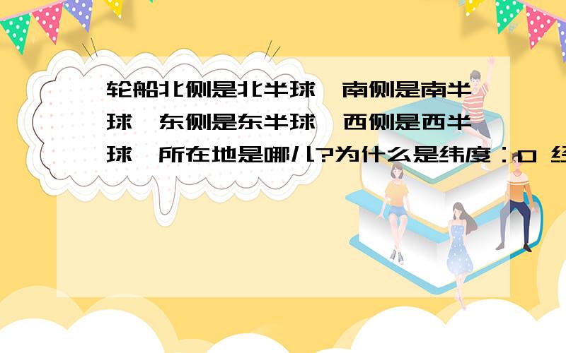 轮船北侧是北半球,南侧是南半球,东侧是东半球,西侧是西半球,所在地是哪儿?为什么是纬度：0 经度：西经20度?而不是东经160度?