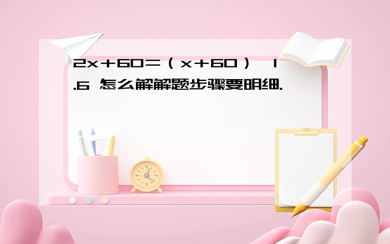 2x＋60＝（x＋60）×1.6 怎么解解题步骤要明细.