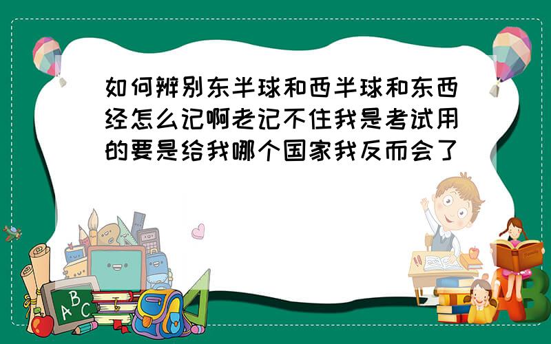 如何辨别东半球和西半球和东西经怎么记啊老记不住我是考试用的要是给我哪个国家我反而会了