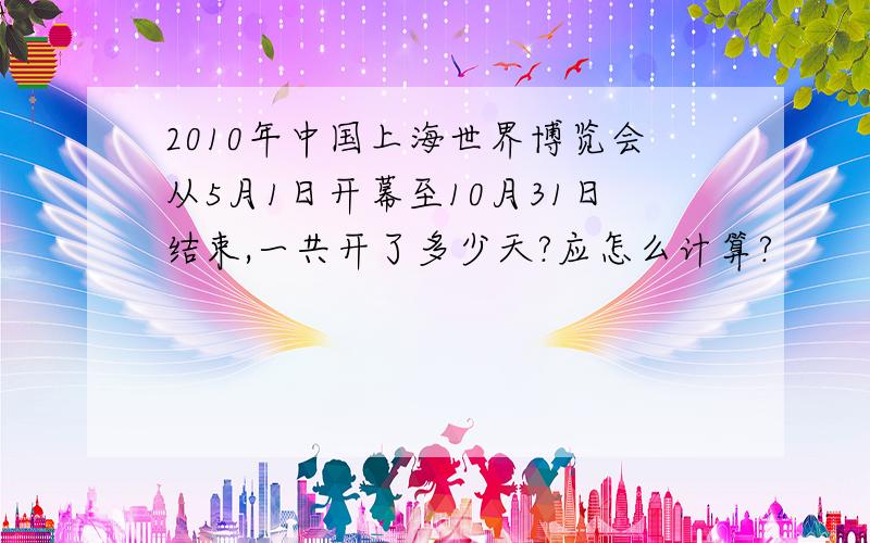 2010年中国上海世界博览会从5月1日开幕至10月31日结束,一共开了多少天?应怎么计算?