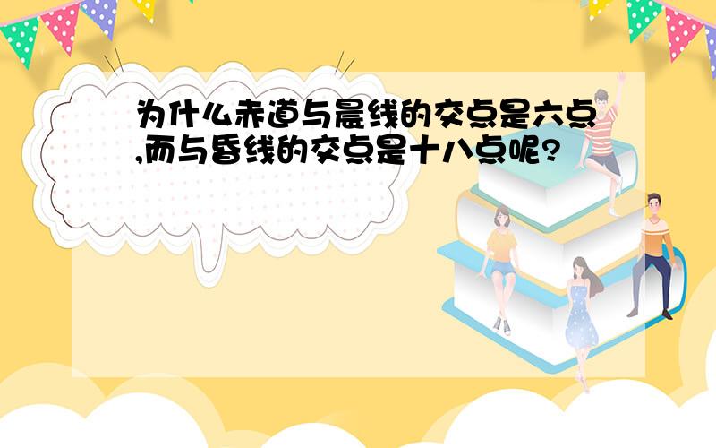 为什么赤道与晨线的交点是六点,而与昏线的交点是十八点呢?