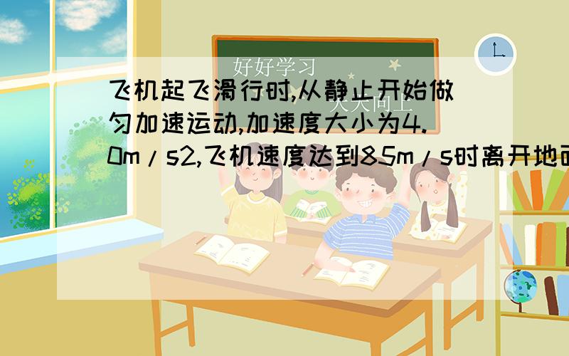 飞机起飞滑行时,从静止开始做匀加速运动,加速度大小为4.0m/s2,飞机速度达到85m/s时离开地面升空.如果在飞机达到起飞速度时,突然接到命令停止起飞,飞行员立即使飞机制动,飞机做匀减速运动