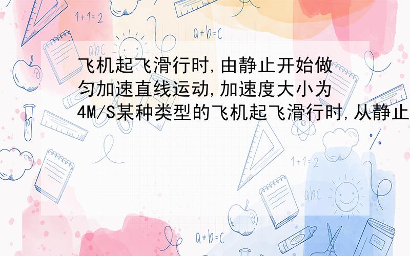 飞机起飞滑行时,由静止开始做匀加速直线运动,加速度大小为4M/S某种类型的飞机起飞滑行时,从静止开始做匀加速直线运动,加速度大小为4m/s2,飞机速度达到85m/s时离开地面升空,如果在飞机达