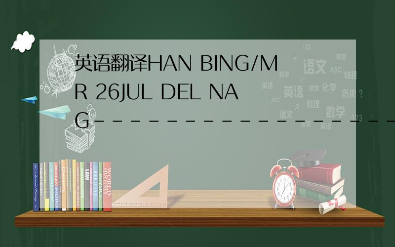 英语翻译HAN BING/MR 26JUL DEL NAG--------------------------------------------------------------------------------SHREE OMEGA AIR TRAVEL AGENCY PVT.LTD.DATE 20JULY11SHOP NO.3,CHITRAKUT COMPLEX,BOOKING REF YYGHZAOLD RTO,GANDHINAGAR,BHILWARA,UDAIPUR