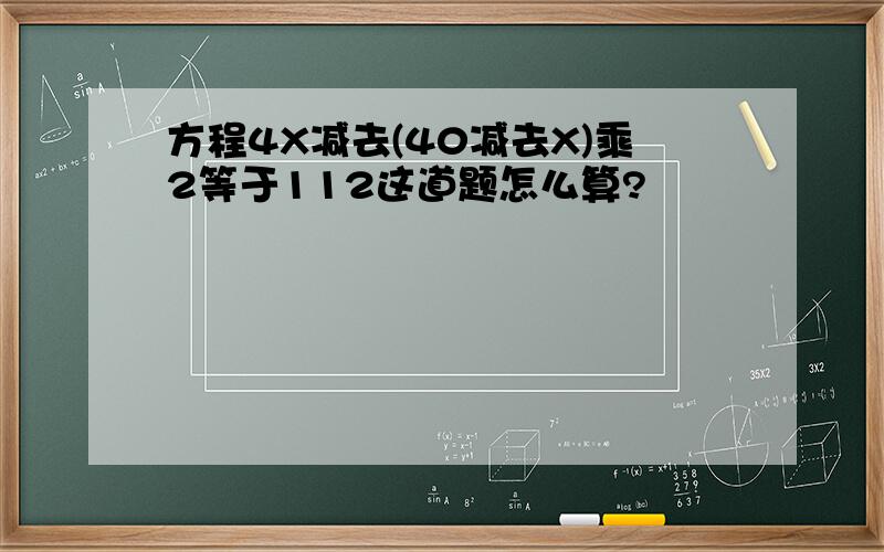 方程4X减去(40减去X)乘2等于112这道题怎么算?