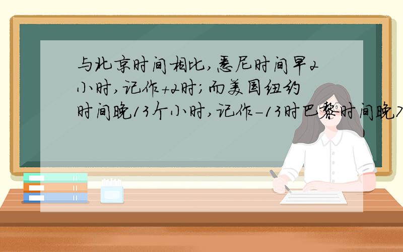 与北京时间相比,悉尼时间早2小时,记作+2时;而美国纽约时间晚13个小时,记作-13时巴黎时间晚7小时计做-7时.如果现在北京时间为3月5日7时.此时悉尼时间为（）纽约时间为（）巴黎时间为（）