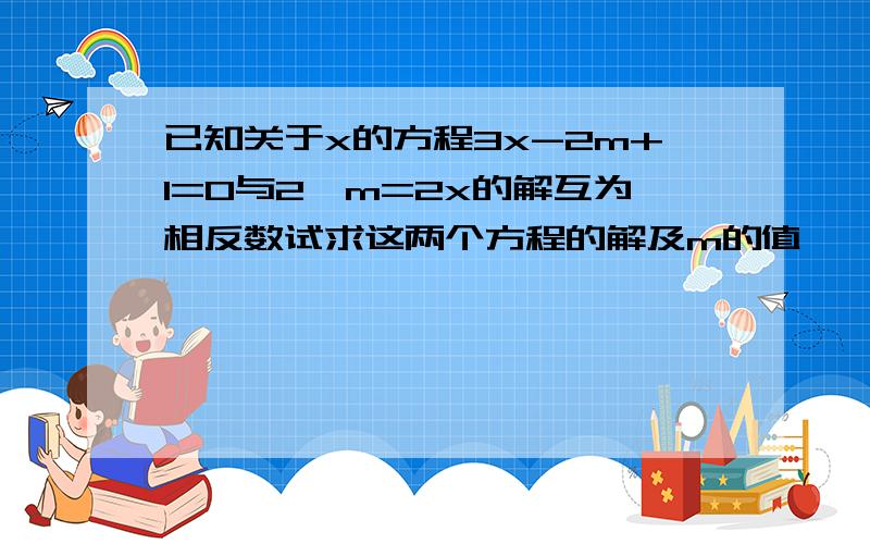 已知关于x的方程3x-2m+1=0与2—m=2x的解互为相反数试求这两个方程的解及m的值