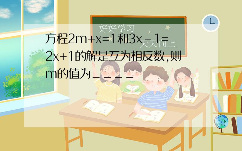 方程2m+x=1和3x-1=2x+1的解是互为相反数,则m的值为____