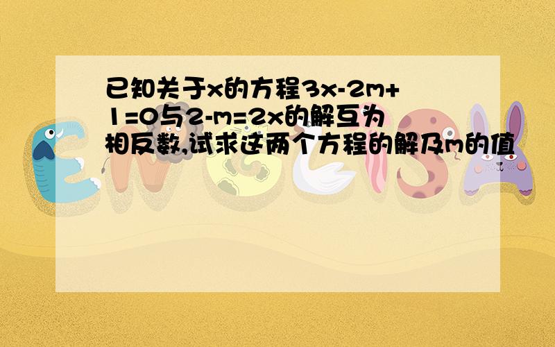 已知关于x的方程3x-2m+1=0与2-m=2x的解互为相反数,试求这两个方程的解及m的值