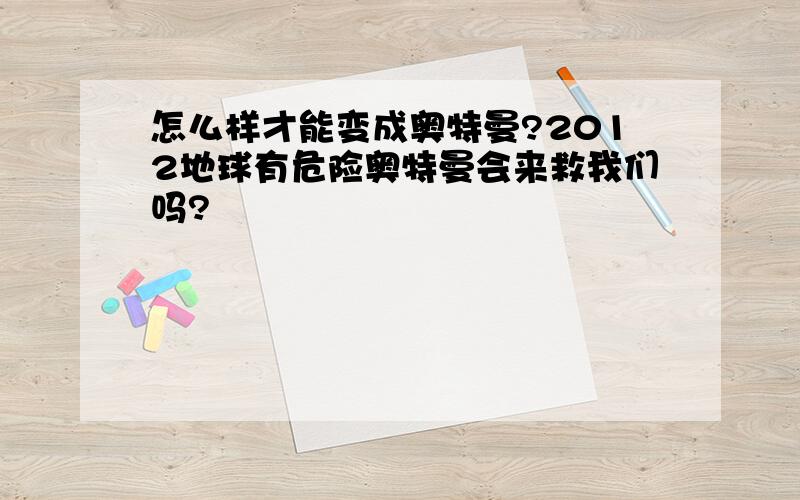 怎么样才能变成奥特曼?2012地球有危险奥特曼会来救我们吗?