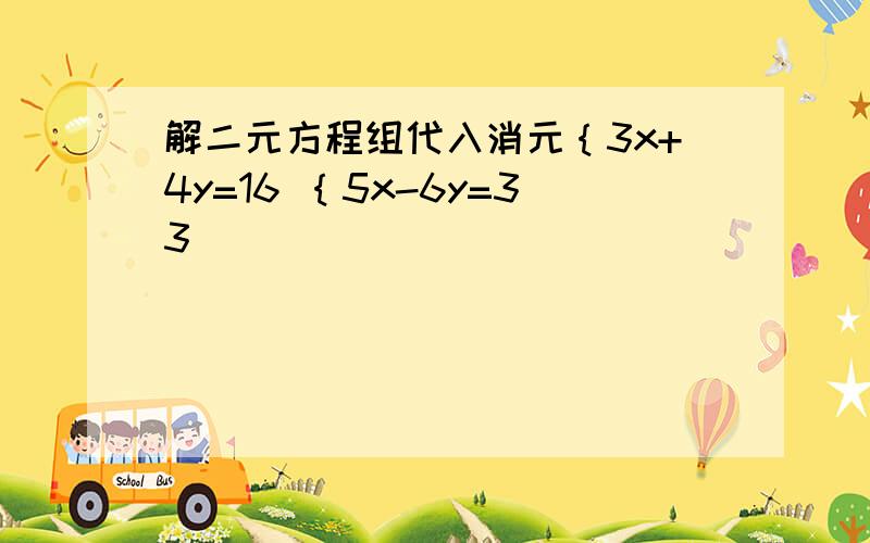 解二元方程组代入消元｛3x+4y=16 ｛5x-6y=33