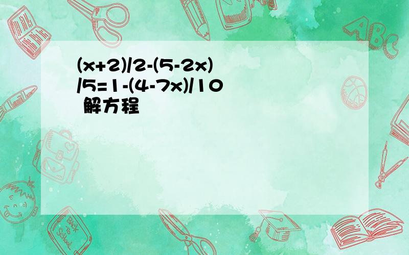 (x+2)/2-(5-2x)/5=1-(4-7x)/10 解方程