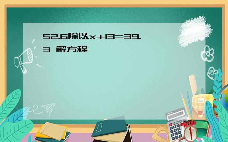 52.6除以x+13=39.3 解方程