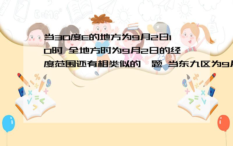 当30度E的地方为9月2日10时 全地方时为9月2日的经度范围还有相类似的一题 当东九区为9月2日6时50分时 求全球区时为9月2日的经度范围（本人地理很烂