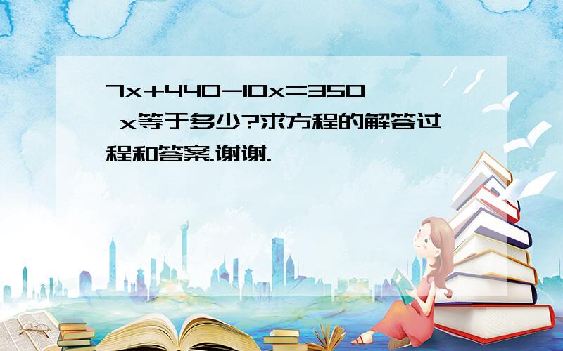 7x+440-10x=350 x等于多少?求方程的解答过程和答案.谢谢.