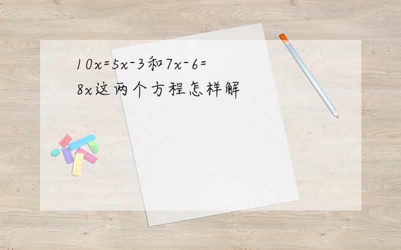 10x=5x-3和7x-6=8x这两个方程怎样解