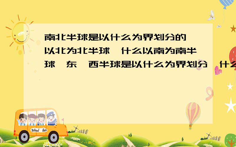 南北半球是以什么为界划分的,以北为北半球,什么以南为南半球,东,西半球是以什么为界划分,什么为东半