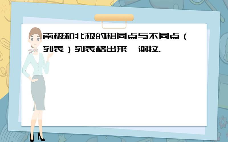 南极和北极的相同点与不同点（列表）列表格出来,谢拉.