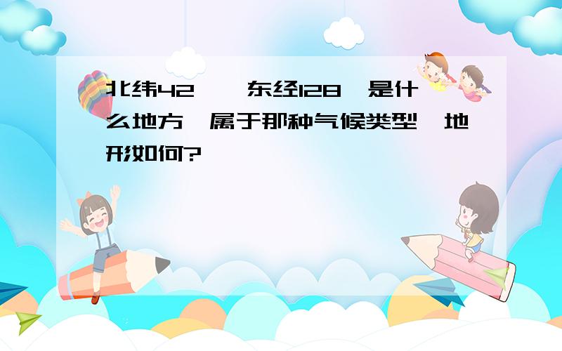 北纬42°、东经128°是什么地方,属于那种气候类型、地形如何?