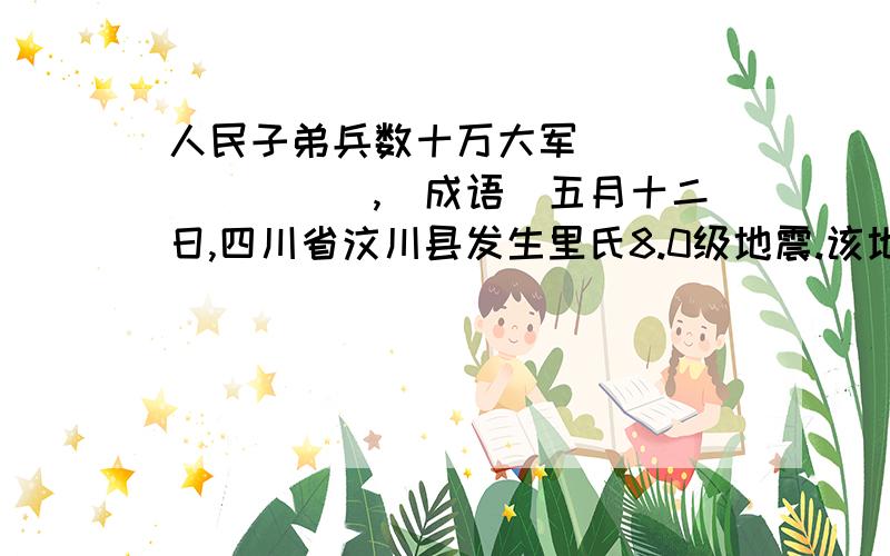 人民子弟兵数十万大军_________,(成语)五月十二日,四川省汶川县发生里氏8.0级地震.该地震波及范围之广,强度之大,在新中国建国史上是_____________的.灾情就是命令,党中央、国务院立刻行动起来