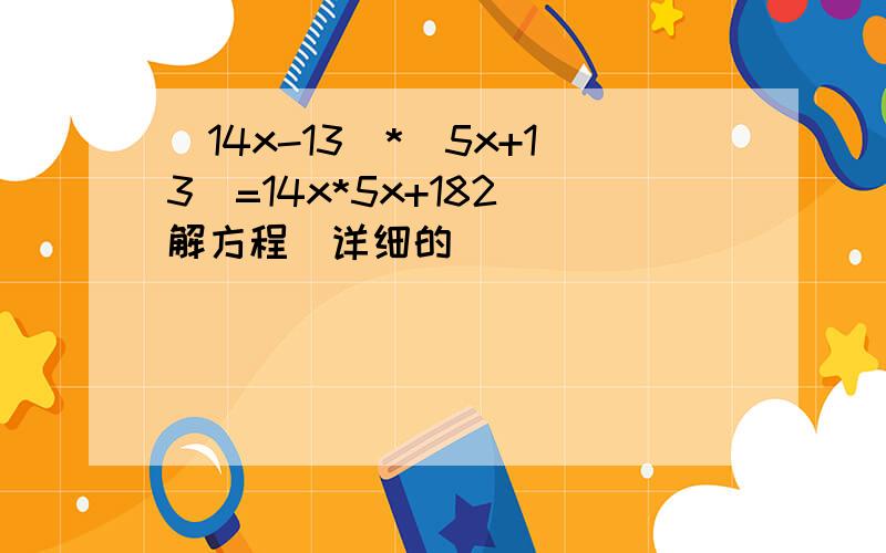 (14x-13）*（5x+13）=14x*5x+182(解方程）详细的