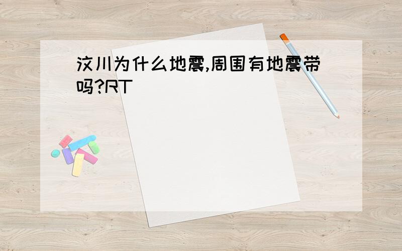 汶川为什么地震,周围有地震带吗?RT