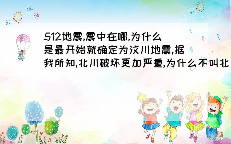 512地震,震中在哪,为什么是最开始就确定为汶川地震,据我所知,北川破坏更加严重,为什么不叫北川地震