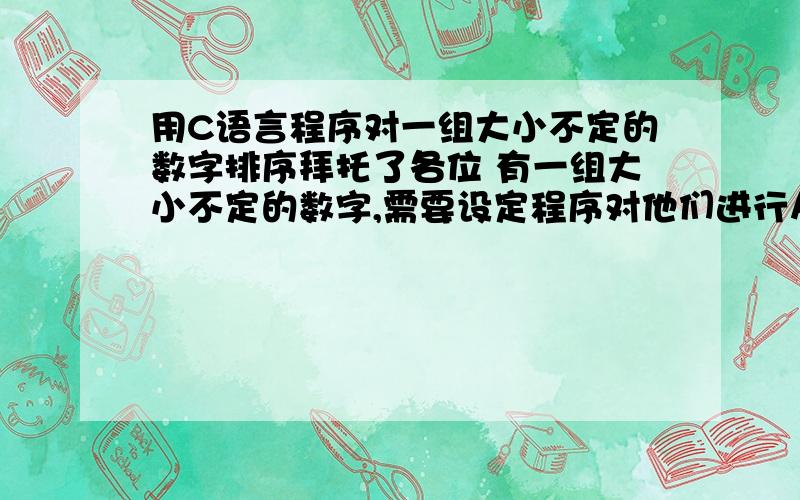 用C语言程序对一组大小不定的数字排序拜托了各位 有一组大小不定的数字,需要设定程序对他们进行从小到大的排列.