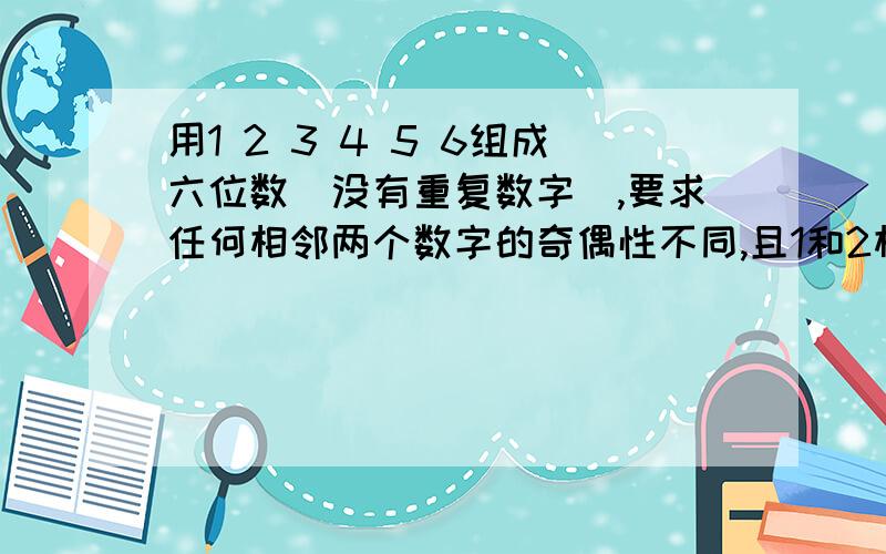 用1 2 3 4 5 6组成六位数（没有重复数字）,要求任何相邻两个数字的奇偶性不同,且1和2相邻,这样的六位数的个数是?求简单易懂,有逻辑的回答.