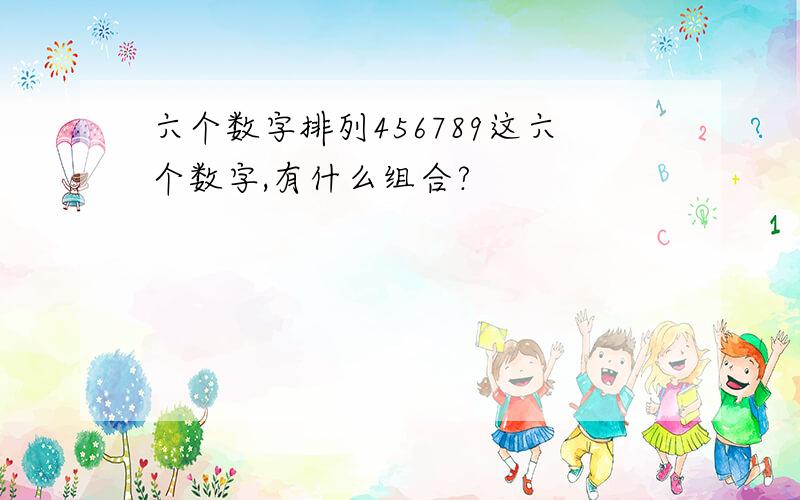 六个数字排列456789这六个数字,有什么组合?