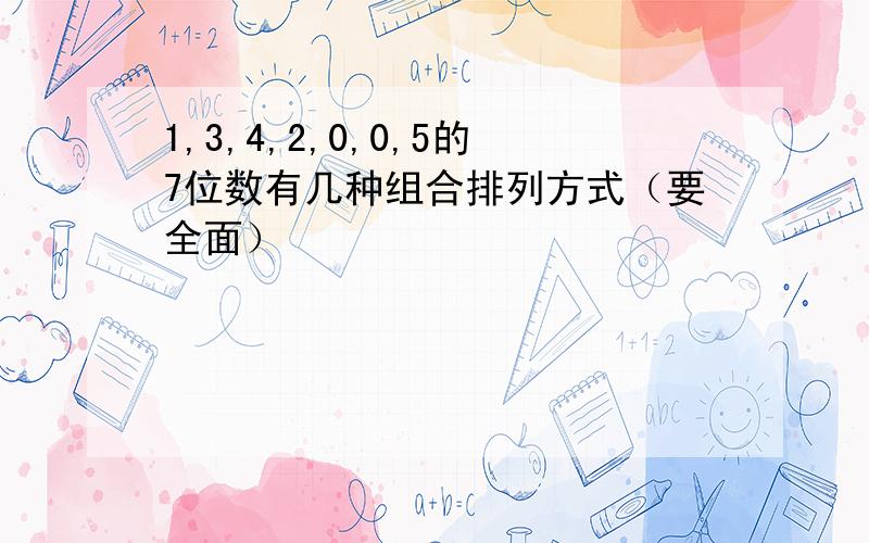 1,3,4,2,0,0,5的7位数有几种组合排列方式（要全面）