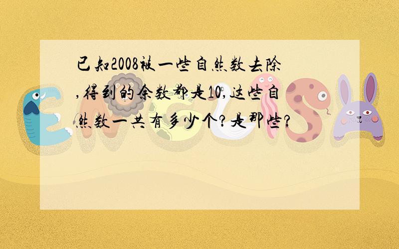 已知2008被一些自然数去除,得到的余数都是10,这些自然数一共有多少个?是那些?