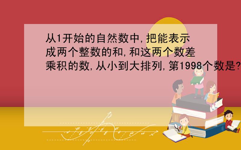 从1开始的自然数中,把能表示成两个整数的和,和这两个数差乘积的数,从小到大排列,第1998个数是?