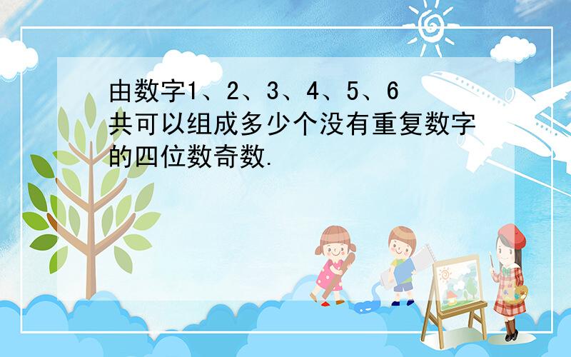 由数字1、2、3、4、5、6共可以组成多少个没有重复数字的四位数奇数.