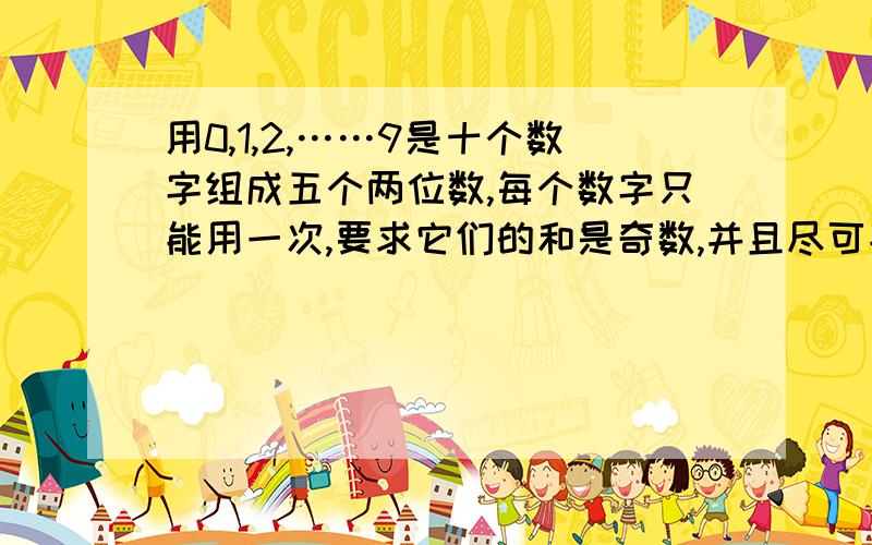 用0,1,2,……9是十个数字组成五个两位数,每个数字只能用一次,要求它们的和是奇数,并且尽可能大,那么这五个两位数的和是多少?