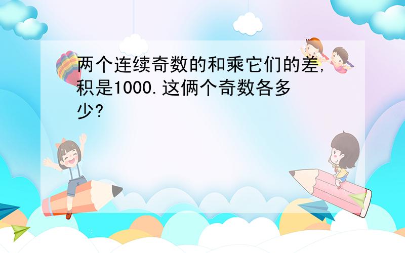 两个连续奇数的和乘它们的差,积是1000.这俩个奇数各多少?