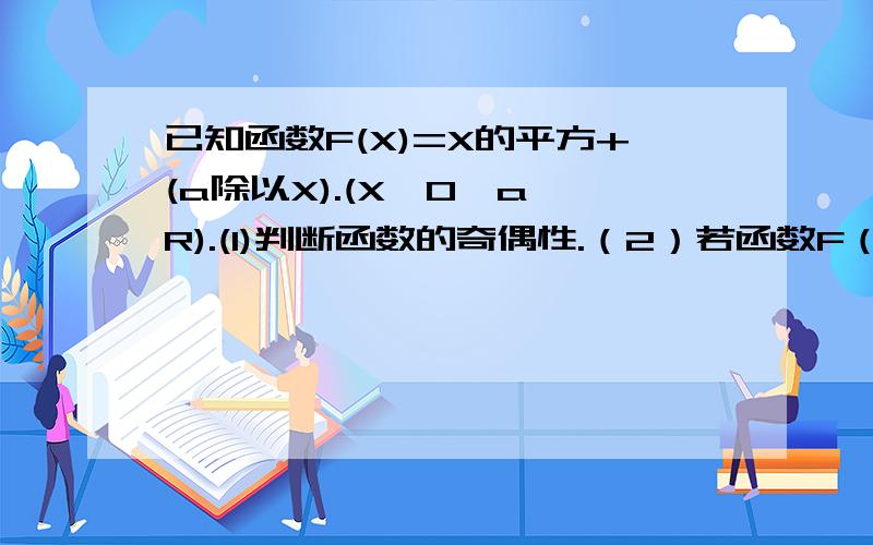 已知函数F(X)=X的平方+(a除以X).(X≠0,a∈R).(1)判断函数的奇偶性.（2）若函数F（X)在区间.接下.在区间[2,∞）是增函数,求实数a的取值范围.