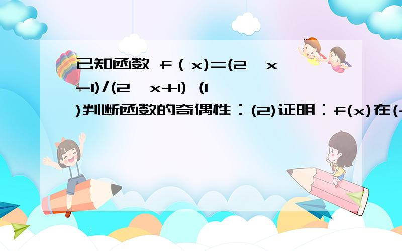 已知函数 f（x)=(2^x-1)/(2^x+1) (1)判断函数的奇偶性：(2)证明：f(x)在(-无限,+无限)上是增函数.过程要仔细一点 ..