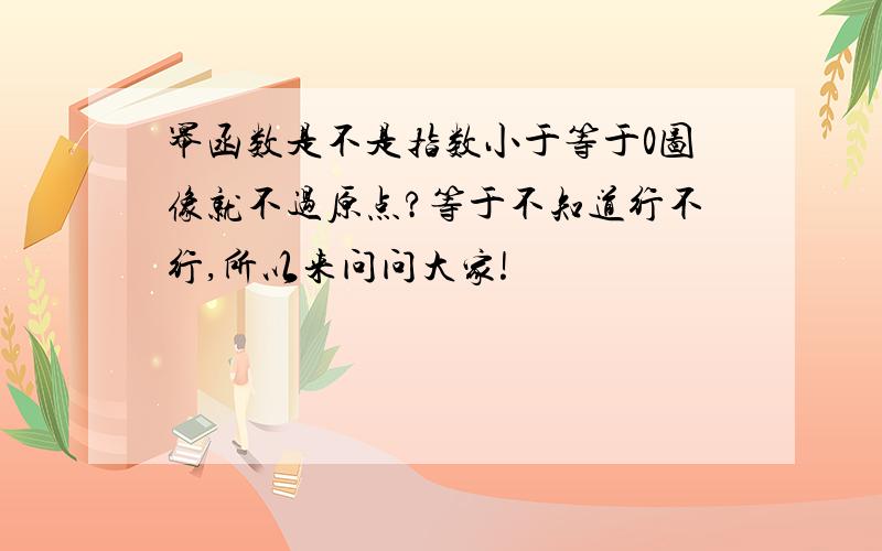 幂函数是不是指数小于等于0图像就不过原点?等于不知道行不行,所以来问问大家!