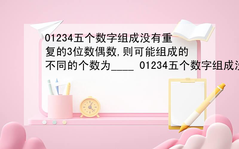 01234五个数字组成没有重复的3位数偶数,则可能组成的不同的个数为____ 01234五个数字组成没有重复的3位数偶数,则可能组成的不同的个数为____