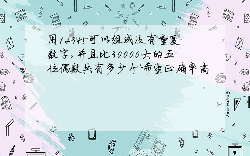 用12345可以组成没有重复数字,并且比30000大的五位偶数共有多少个'希望正确率高