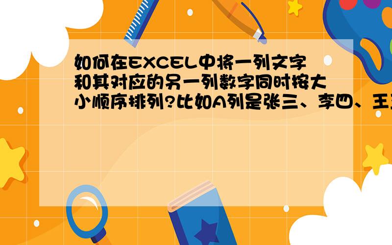 如何在EXCEL中将一列文字和其对应的另一列数字同时按大小顺序排列?比如A列是张三、李四、王五；对应的B列数是3、6、2.如何排列成A列是李四、张三、王五；B列是6、3、2?