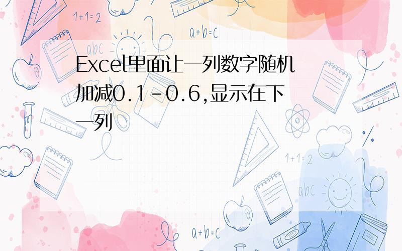 Excel里面让一列数字随机加减0.1-0.6,显示在下一列