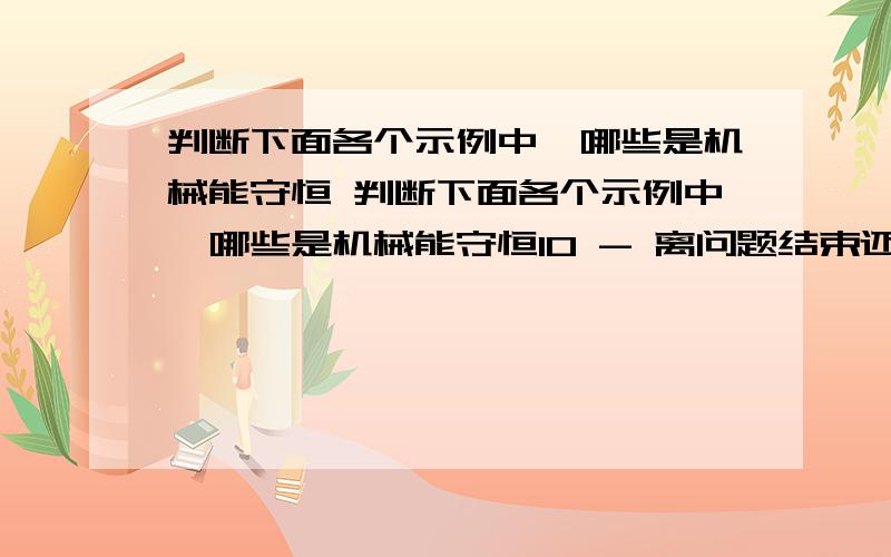 判断下面各个示例中,哪些是机械能守恒 判断下面各个示例中,哪些是机械能守恒10 - 离问题结束还有 14 天 23 小时1.跳伞运动员带着张开的降落伞在空气中匀速下降 2.不计空气阻力,把手榴弹或